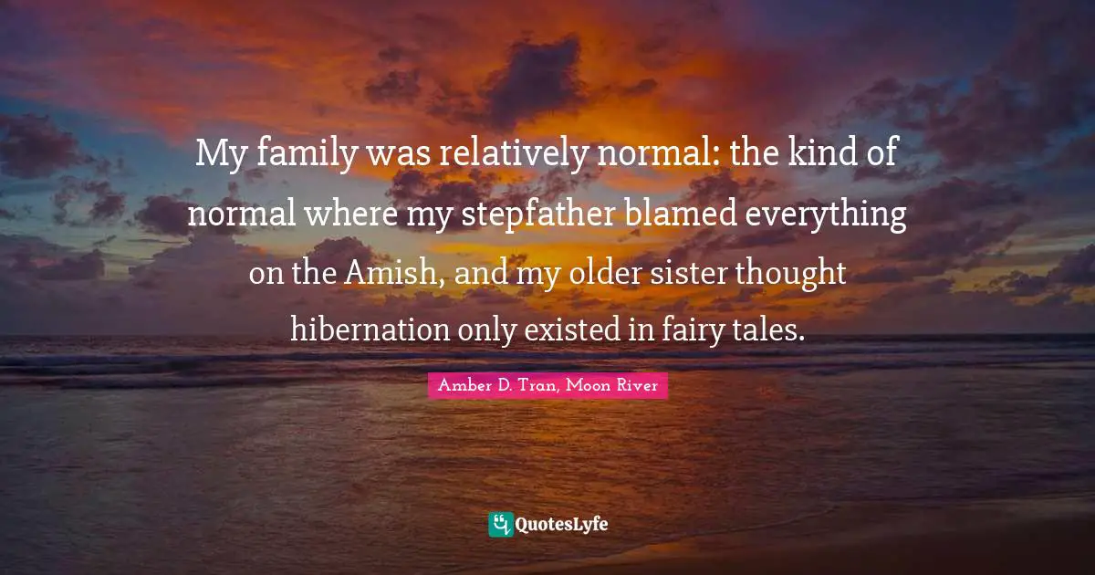 My family was relatively normal: the kind of normal where my stepfather blamed everything on the Amish, and my older sister thought hibernation only existed in fairy tales.