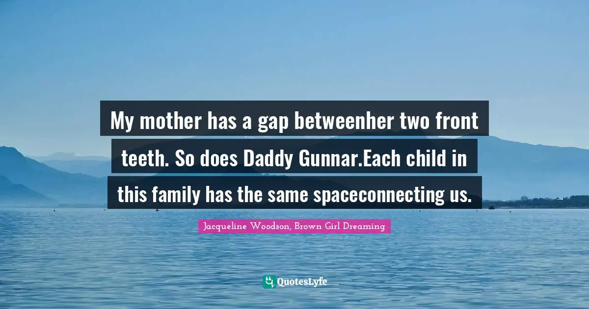 My mother has a gap betweenher two front teeth. So does Daddy Gunnar.Each child in this family has the same spaceconnecting us.