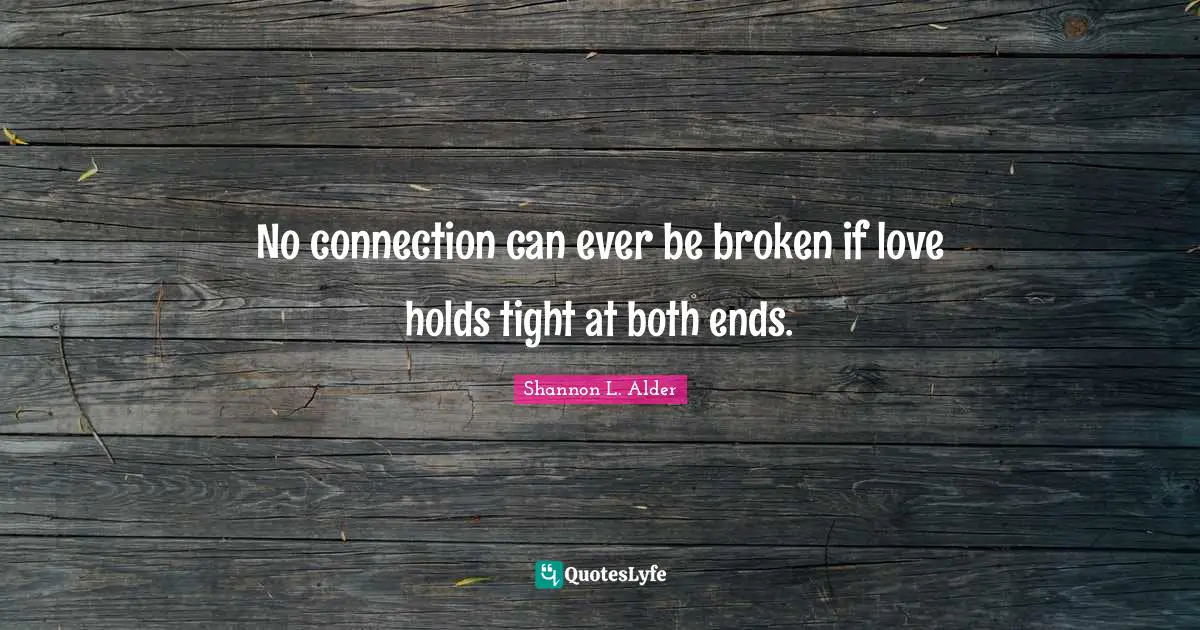 No connection can ever be broken if love holds tight at both ends.