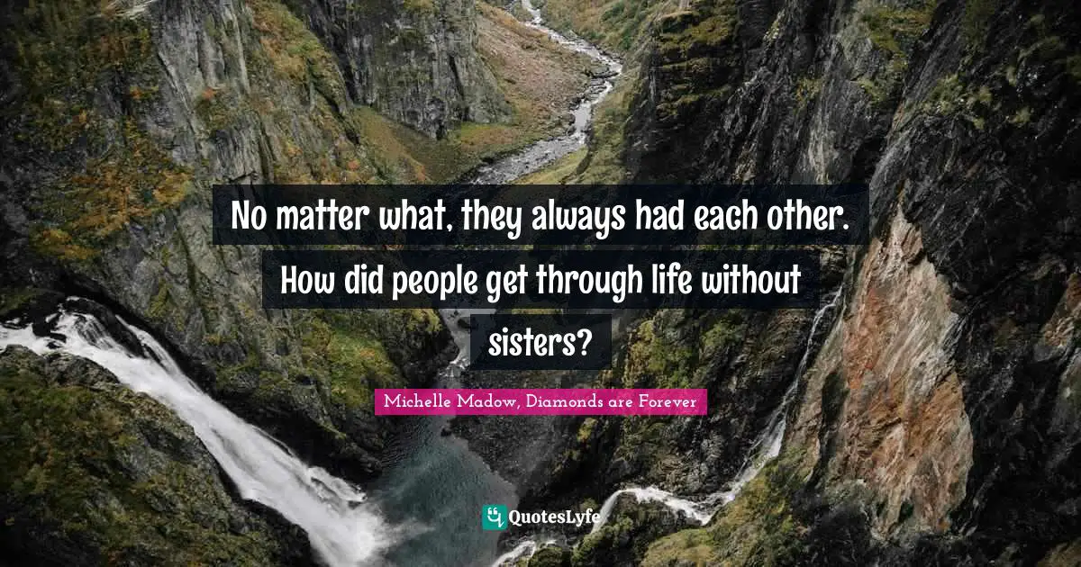 Michelle Madow, Diamonds Are Forever Quotes: "No matter what, they always had each other. How did people get through life without sisters?"