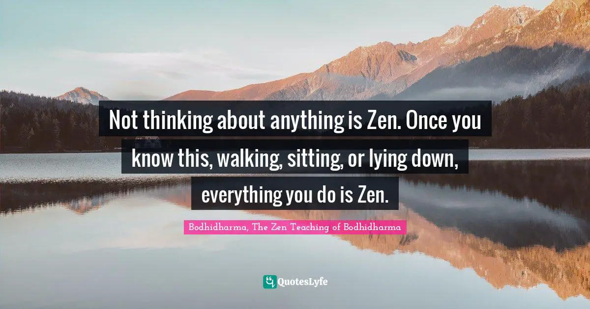 Enlightenment Quotes: "Not thinking about anything is Zen. Once you know this, walking, sitting, or lying down, everything you do is Zen."