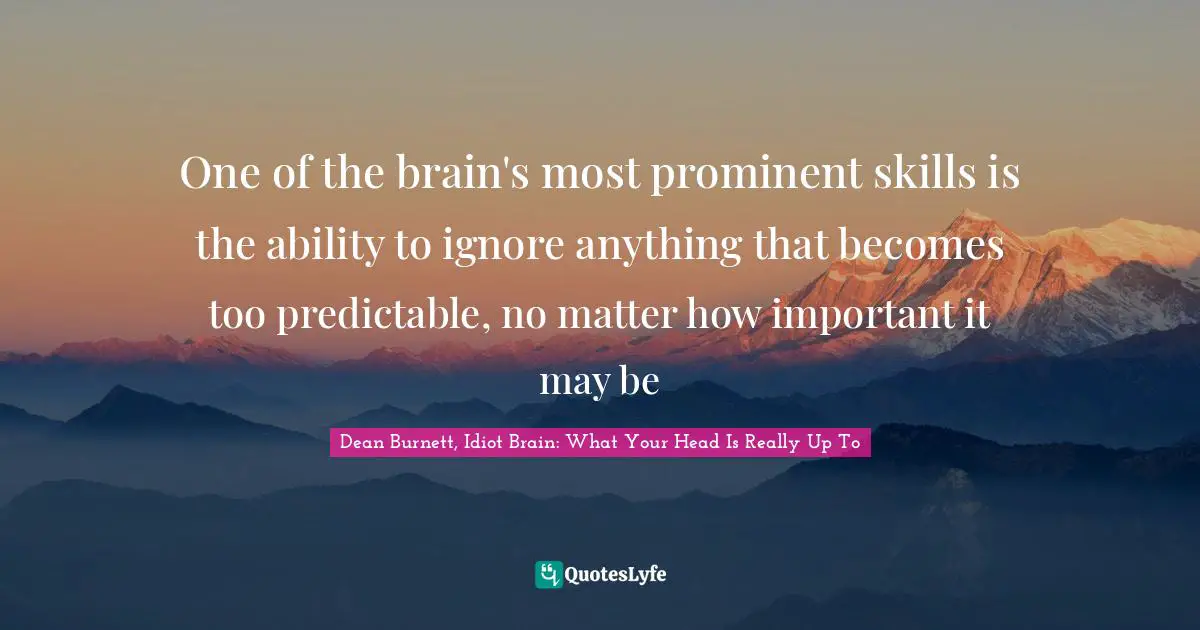 One of the brain's most prominent skills is the ability to ignore anything that becomes too predictable, no matter how important it may be