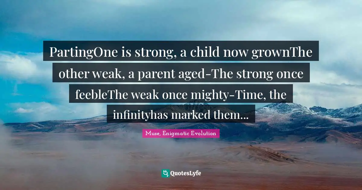 PartingOne is strong, a child now grownThe other weak, a parent aged-The strong once feebleThe weak once mighty-Time, the infinityhas marked them...