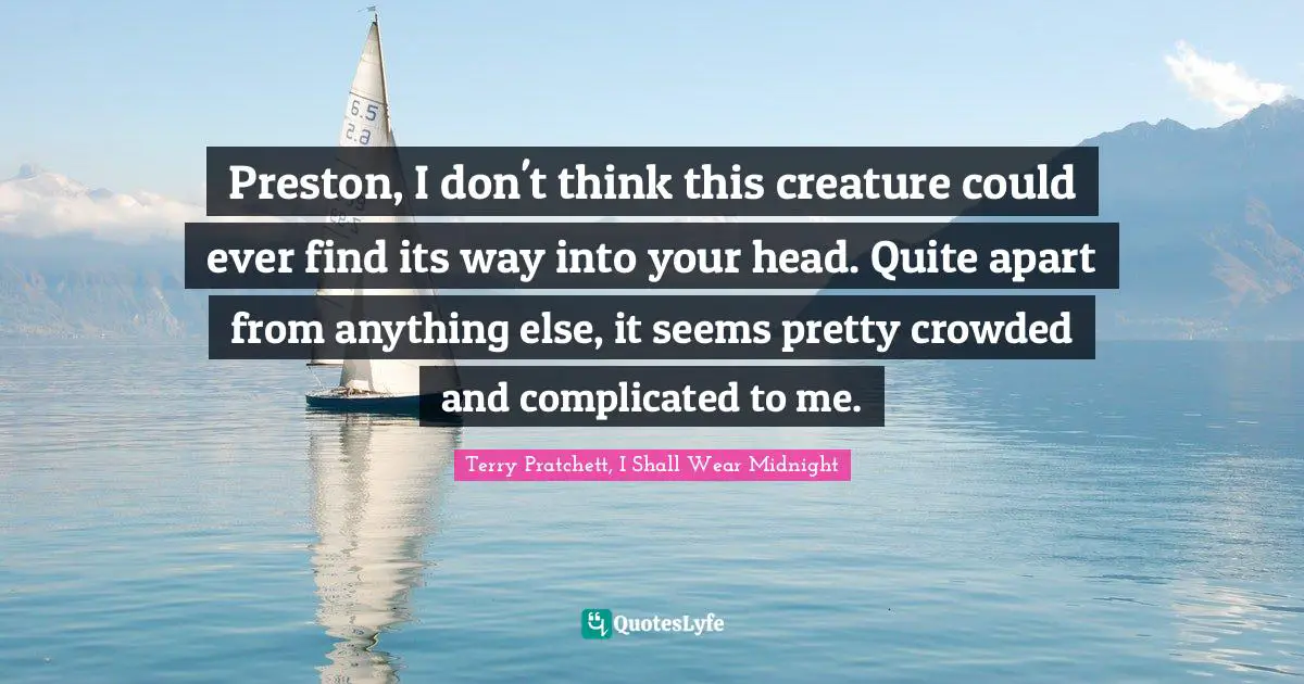 Preston, I don't think this creature could ever find its way into your head. Quite apart from anything else, it seems pretty crowded and complicated to me.