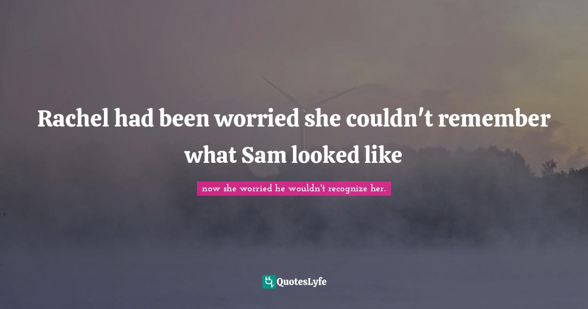 Rachel had been worried she couldn't remember what Sam looked like