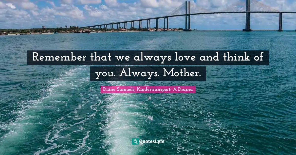Remember that we always love and think of you. Always. Mother.