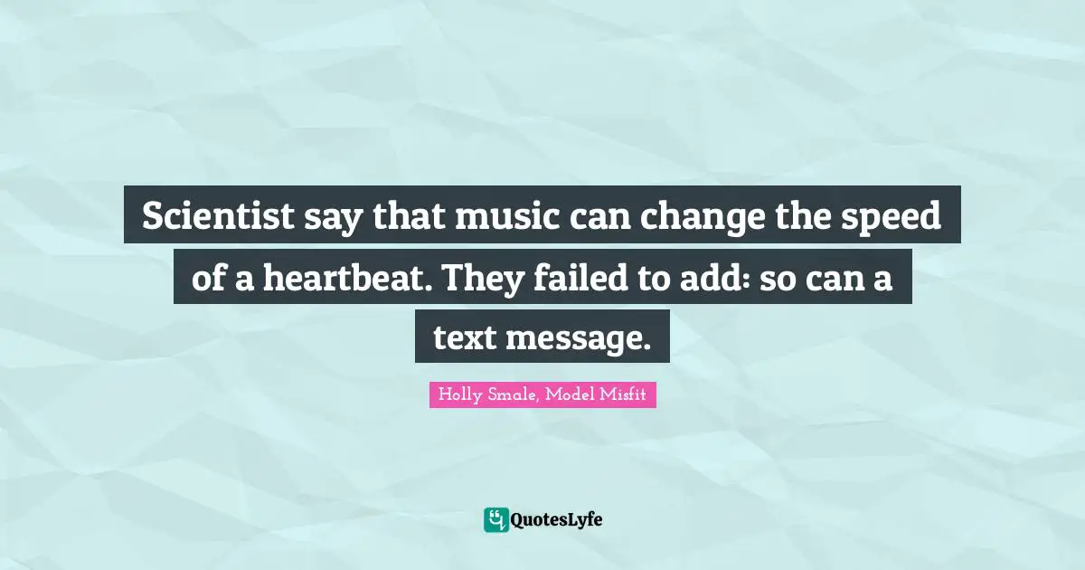 Scientist say that music can change the speed of a heartbeat. They failed to add: so can a text message.
