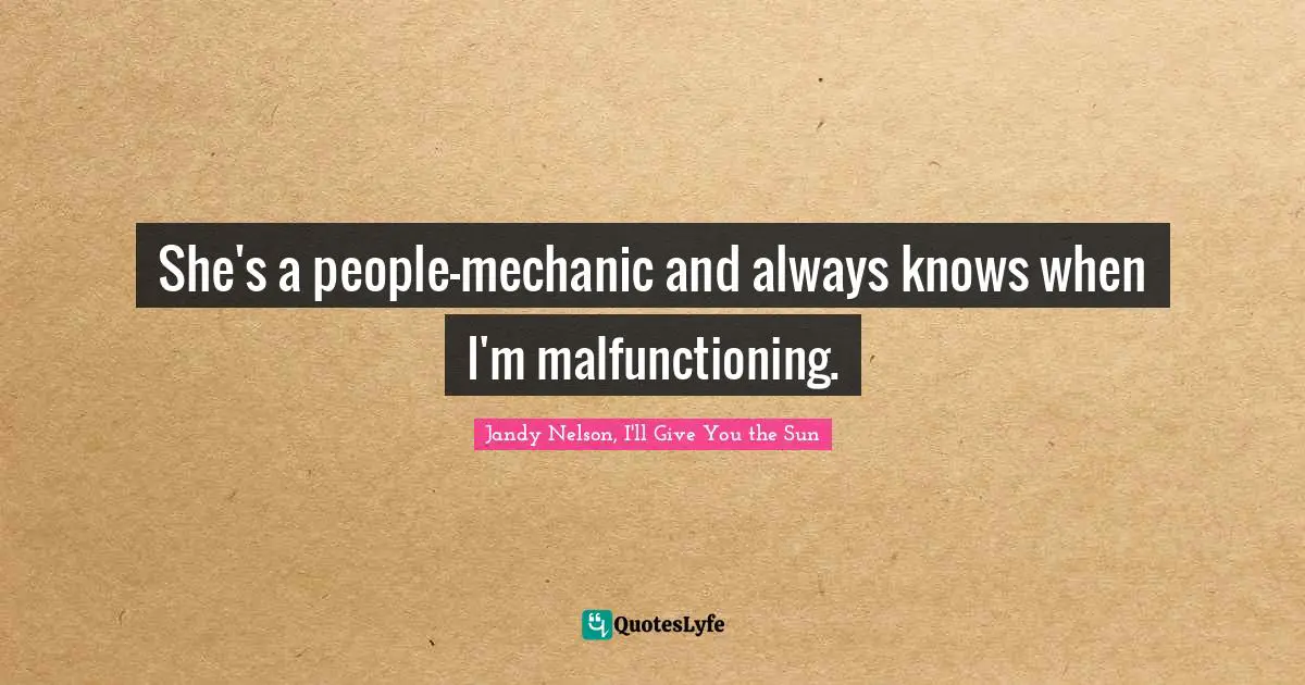 Jandy Nelson, I'll Give You The Sun Quotes: "She's a people-mechanic and always knows when I'm malfunctioning."