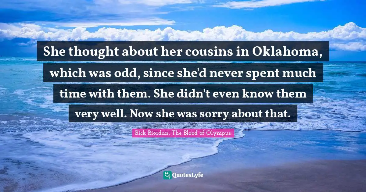 Piper Mclean Quotes: "She thought about her cousins in Oklahoma, which was odd, since she'd never spent much time with them. She didn't even know them very well. Now she was sorry about that."