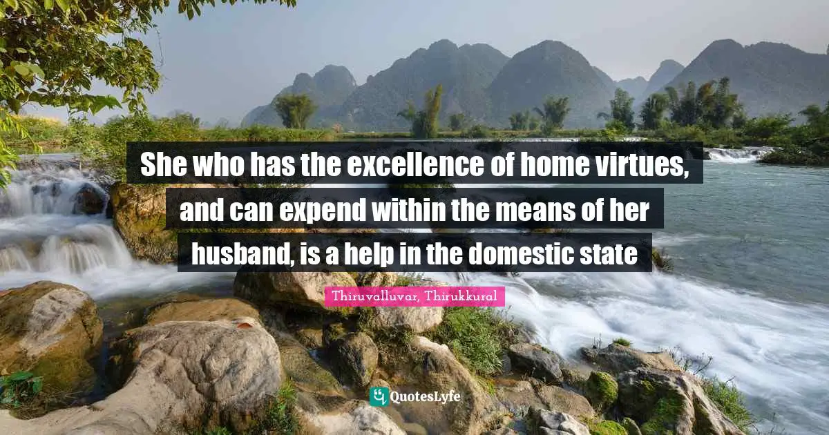 She who has the excellence of home virtues, and can expend within the means of her husband, is a help in the domestic state