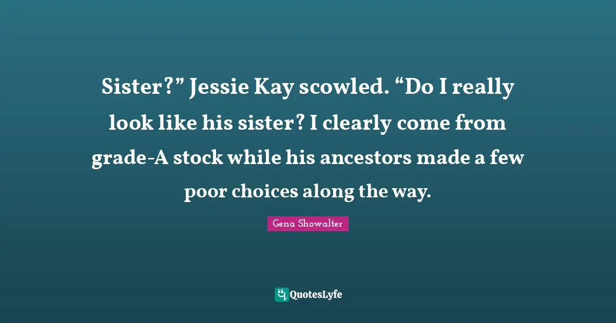 Sister?” Jessie Kay scowled. “Do I really look like his sister? I clearly come from grade-A stock while his ancestors made a few poor choices along the way.