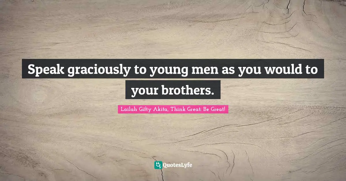 Speak graciously to young men as you would to your brothers.
