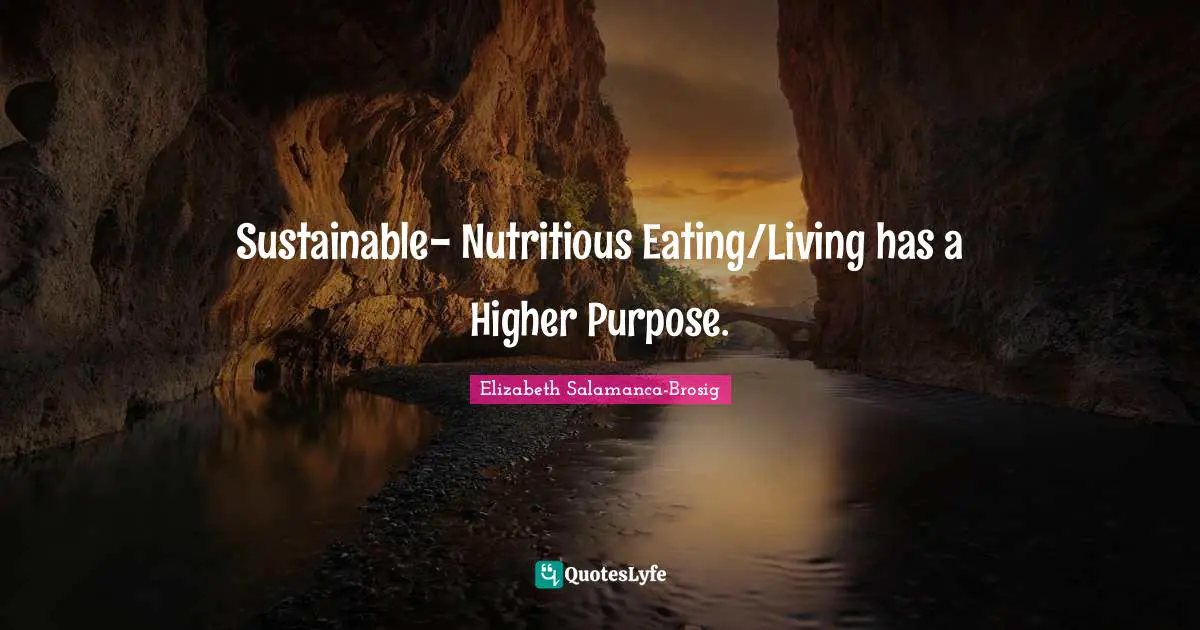 Self Help Inspirational Quotes: "Sustainable- Nutritious Eating/Living has a Higher Purpose."
