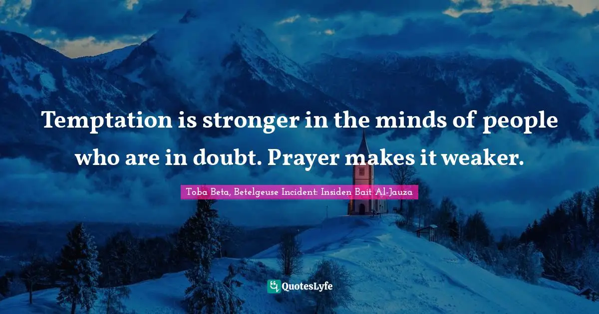 Temptation is stronger in the minds of people who are in doubt. Prayer makes it weaker.