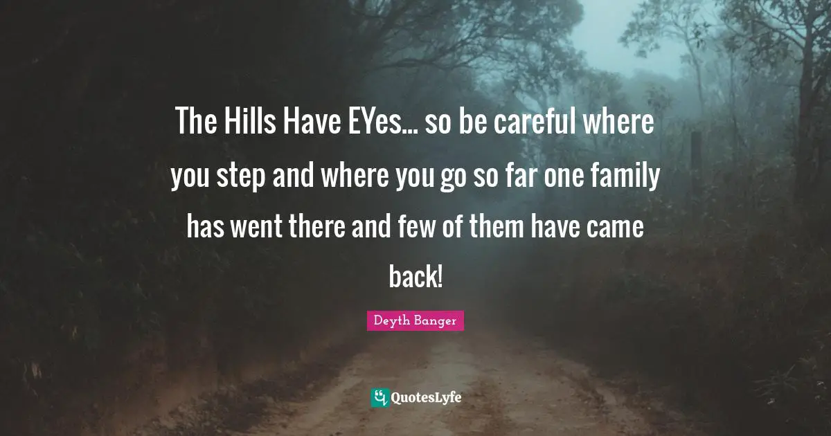 The Hills Have EYes... so be careful where you step and where you go so far one family has went there and few of them have came back!