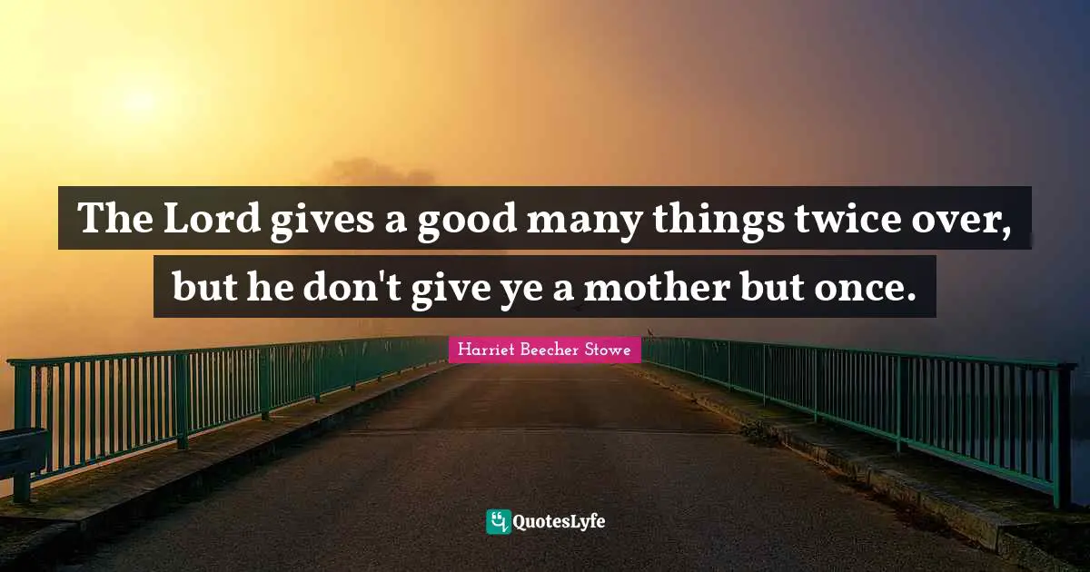 The Lord gives a good many things twice over, but he don't give ye a mother but once.