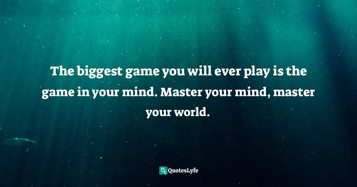 Kevin Abdulrahman, The Book On What Ever You're Into: These Are The 52 Timeless Winning Truths You Need To Know To Have A Chance At Winning Quotes: "The biggest game you will ever play is the game in your mind. Master your mind, master your world."