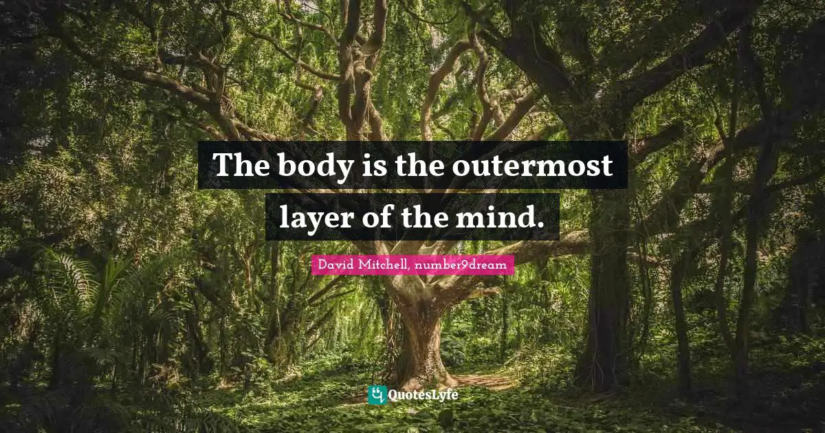 The body is the outermost layer of the mind.