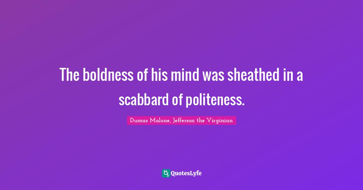 Thomas Quotes: "The boldness of his mind was sheathed in a scabbard of politeness."