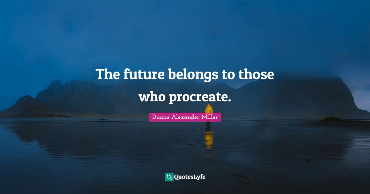 The future belongs to those who procreate.
