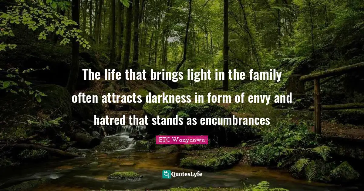 ETC Wanyanwu Quotes: "The life that brings light in the family often attracts darkness in form of envy and hatred that stands as encumbrances"