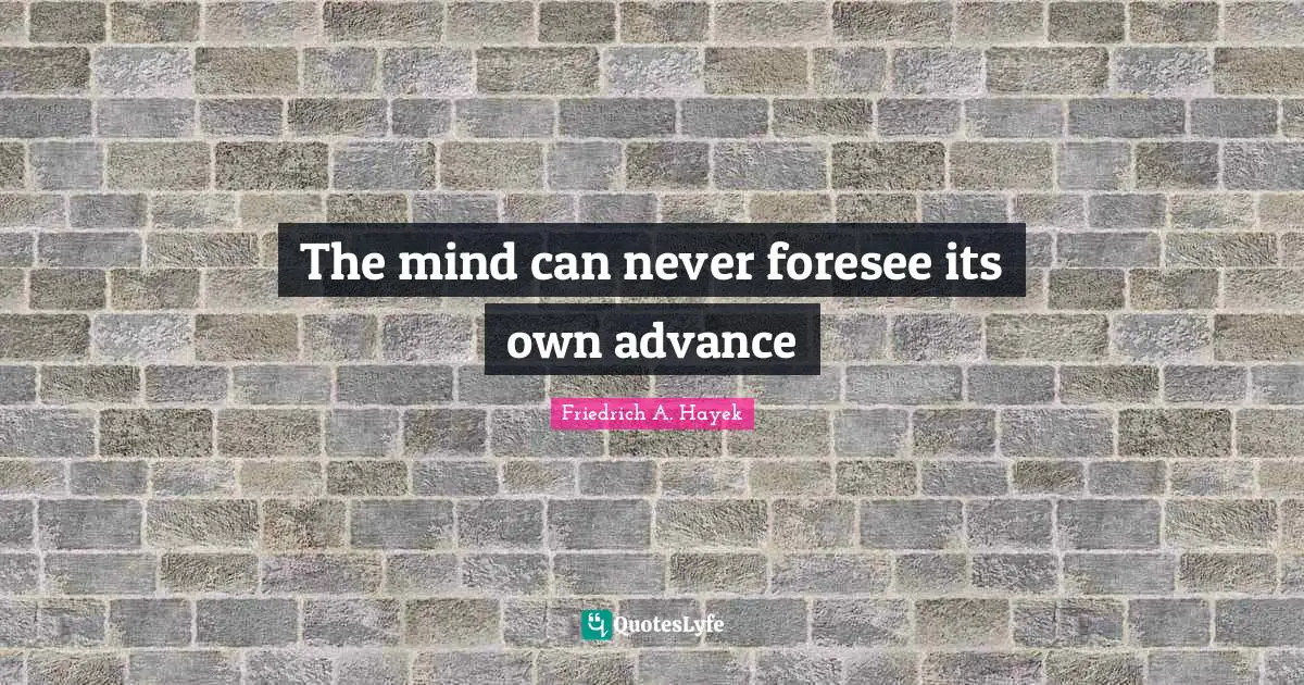 The mind can never foresee its own advance