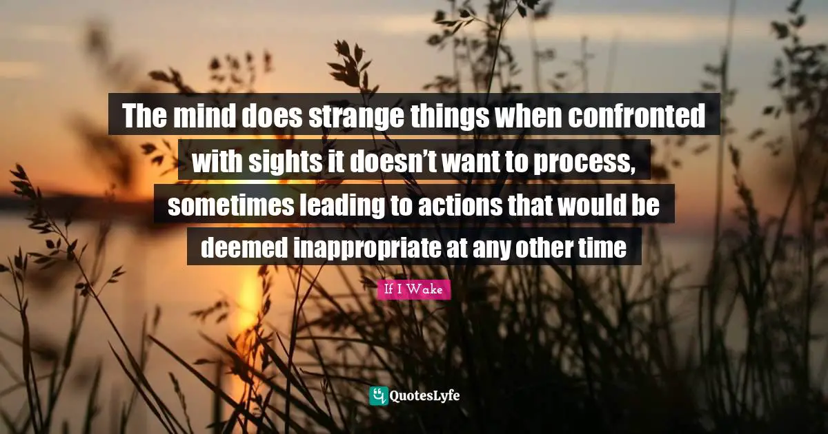 The mind does strange things when confronted with sights it doesn’t want to process, sometimes leading to actions that would be deemed inappropriate at any other time