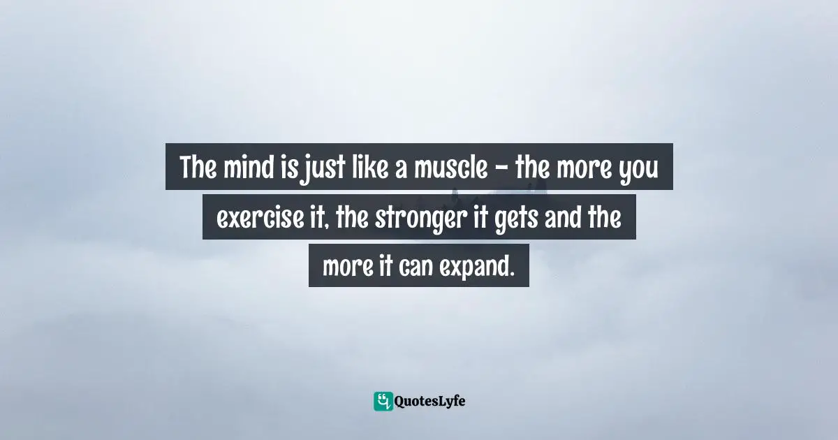 Idowu Koyenikan, Wealth For All: Living A Life Of Success At The Edge Of Your Ability Quotes: "The mind is just like a muscle - the more you exercise it, the stronger it gets and the more it can expand."
