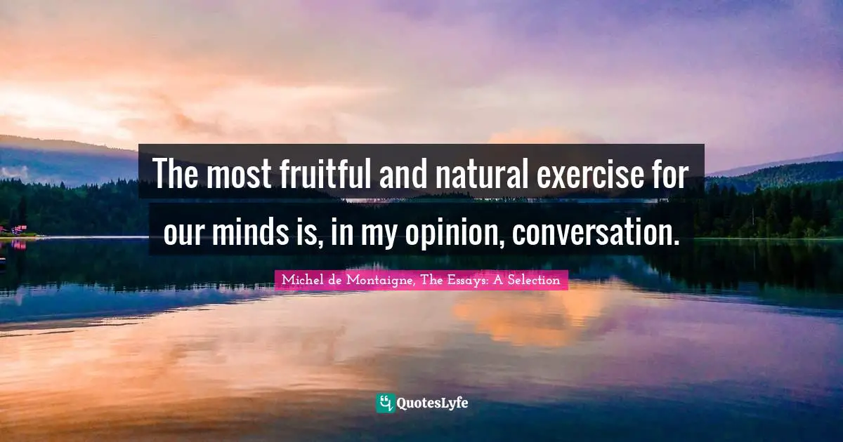 Conversation Quotes: "The most fruitful and natural exercise for our minds is, in my opinion, conversation."