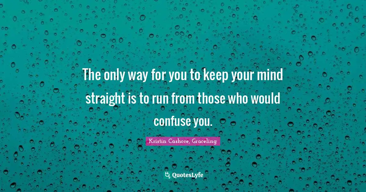 Confuse Quotes: "The only way for you to keep your mind straight is to run from those who would confuse you."