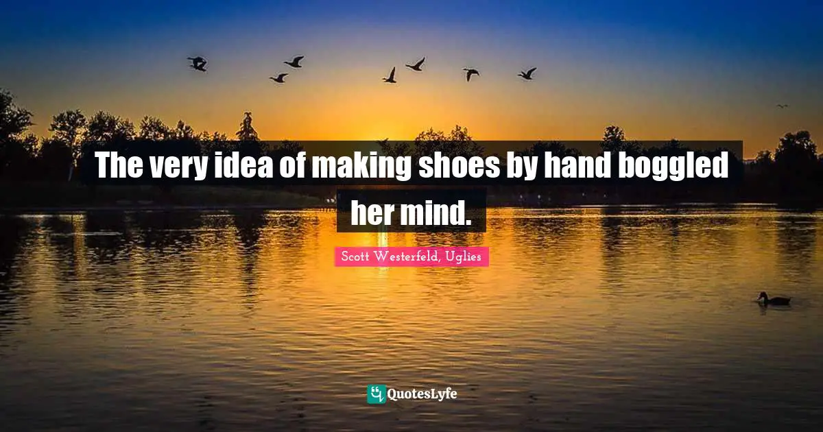 Scott Westerfeld, Uglies Quotes: "The very idea of making shoes by hand boggled her mind."