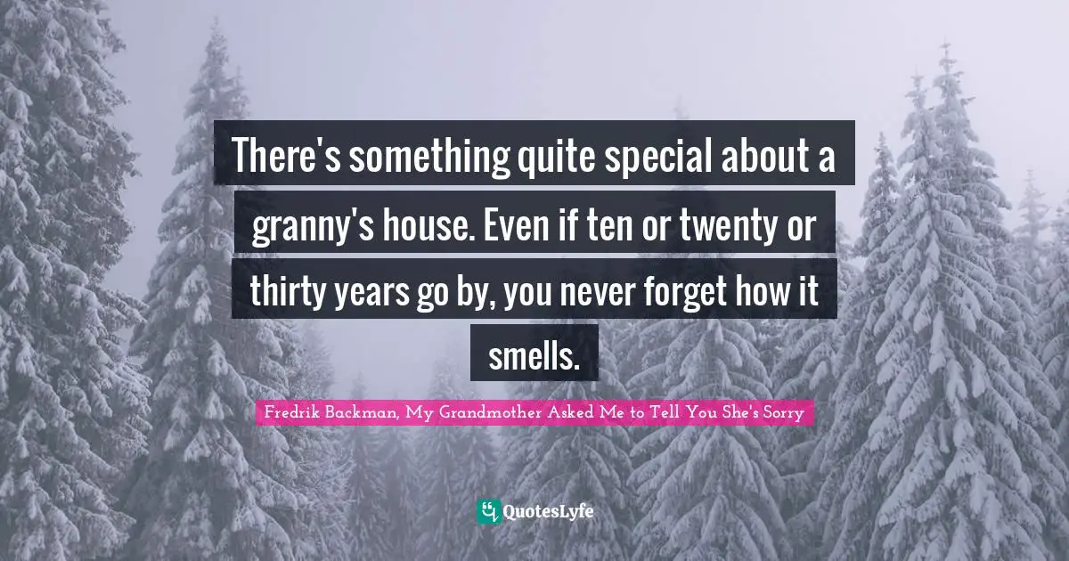 There's something quite special about a granny's house. Even if ten or twenty or thirty years go by, you never forget how it smells.