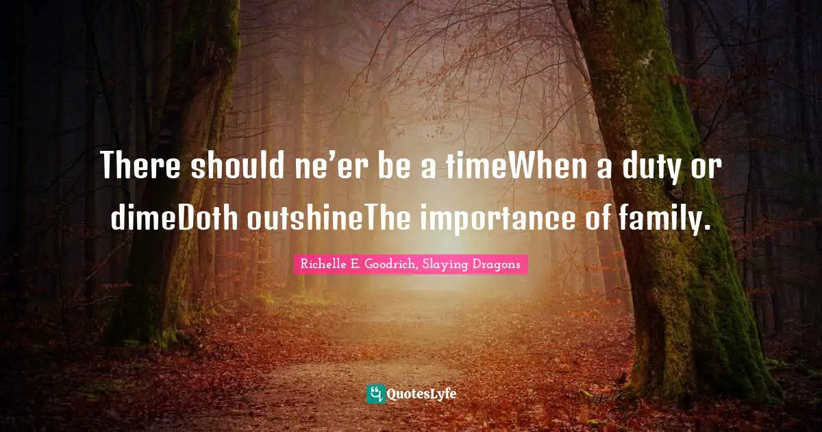 There should ne’er be a timeWhen a duty or dimeDoth outshineThe importance of family.