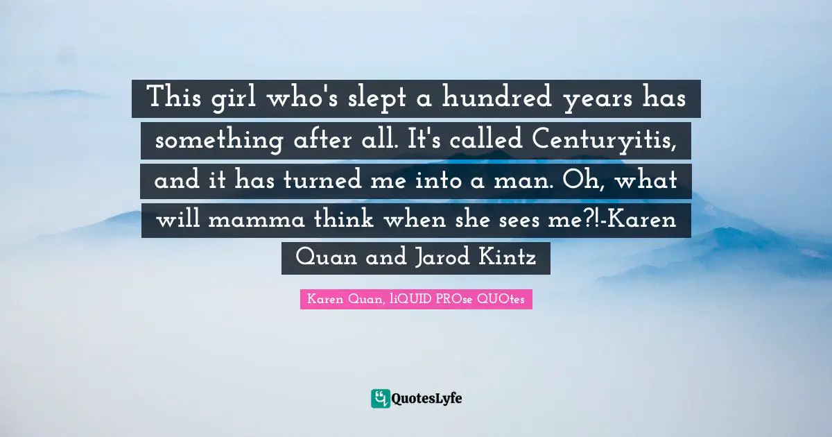 This girl who's slept a hundred years has something after all. It's called Centuryitis, and it has turned me into a man. Oh, what will mamma think when she sees me?!-Karen Quan and Jarod Kintz
