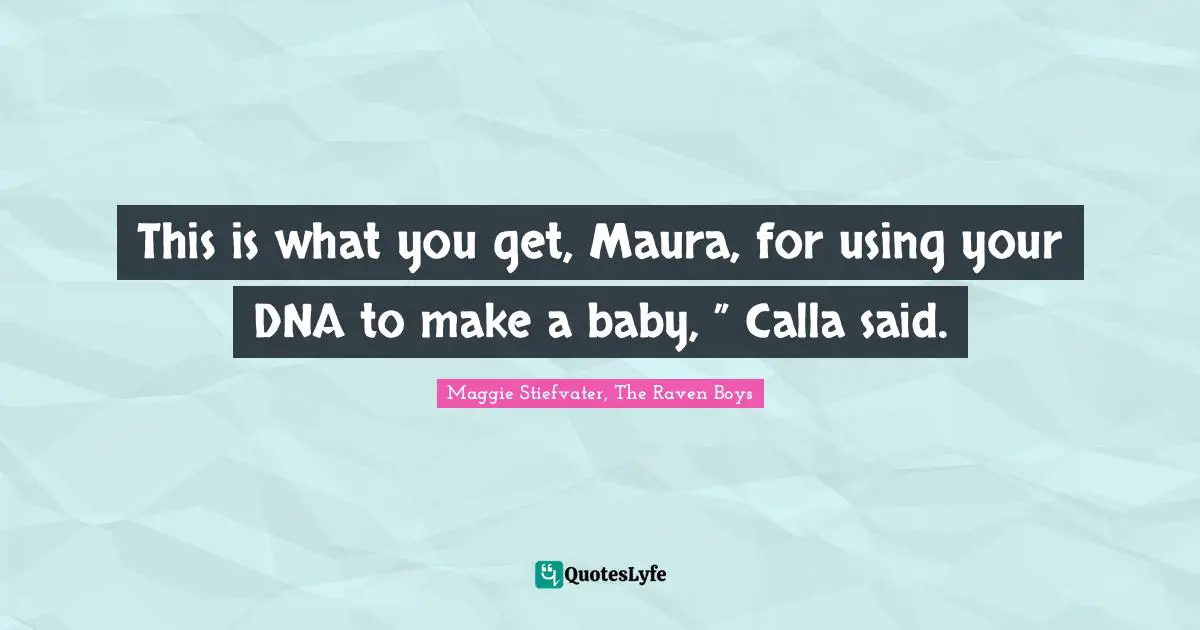 This is what you get, Maura, for using your DNA to make a baby, ” Calla said.