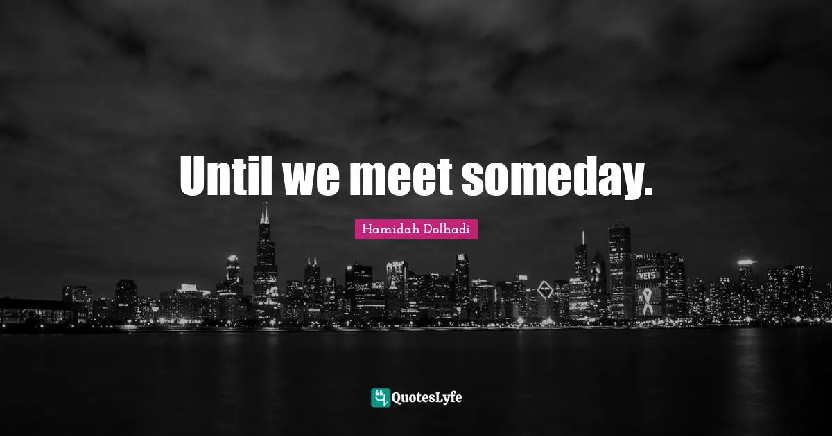 Until we meet someday.