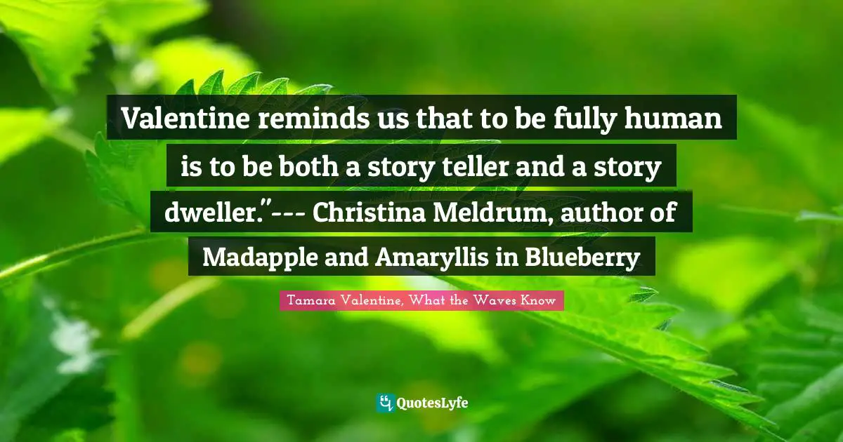 Valentine reminds us that to be fully human is to be both a story teller and a story dweller."--- Christina Meldrum, author of Madapple and Amaryllis in Blueberry