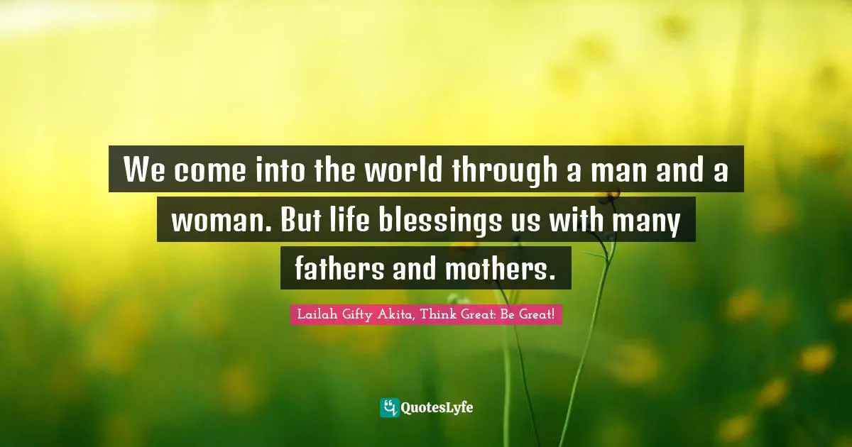 Parents And Children Quotes: "We come into the world through a man and a woman. But life blessings us with many fathers and mothers."