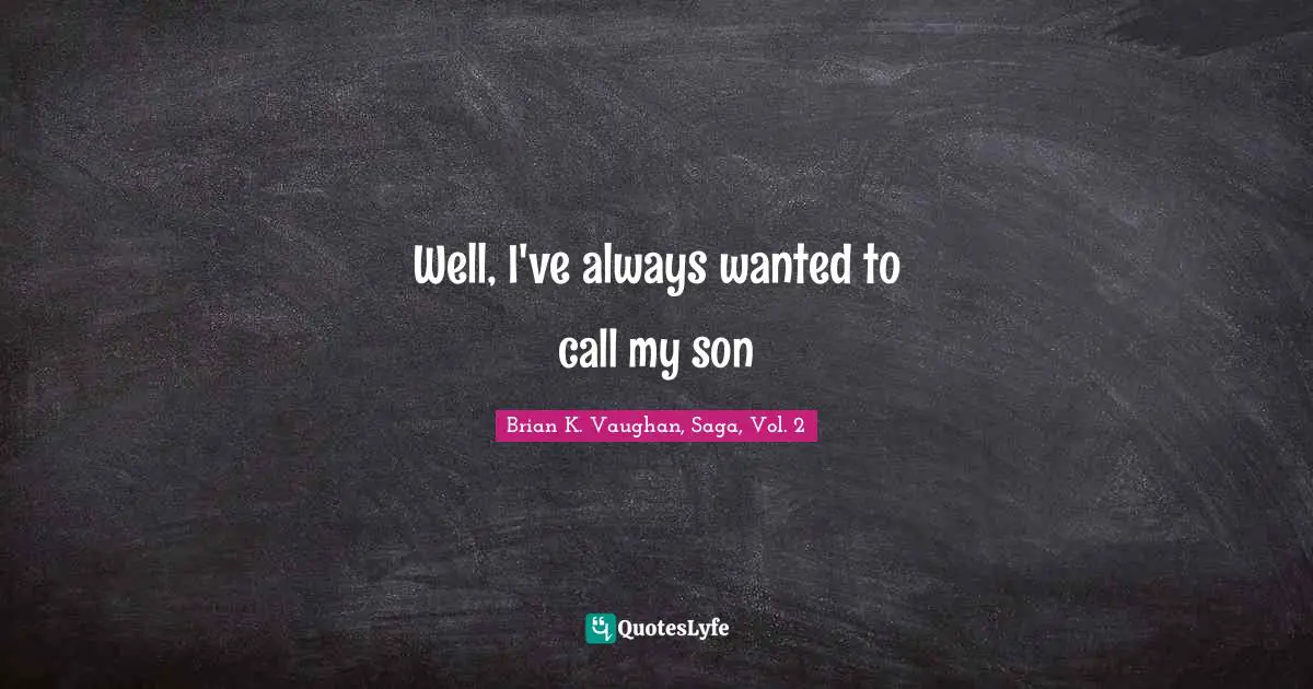 Well, I've always wanted to call my son