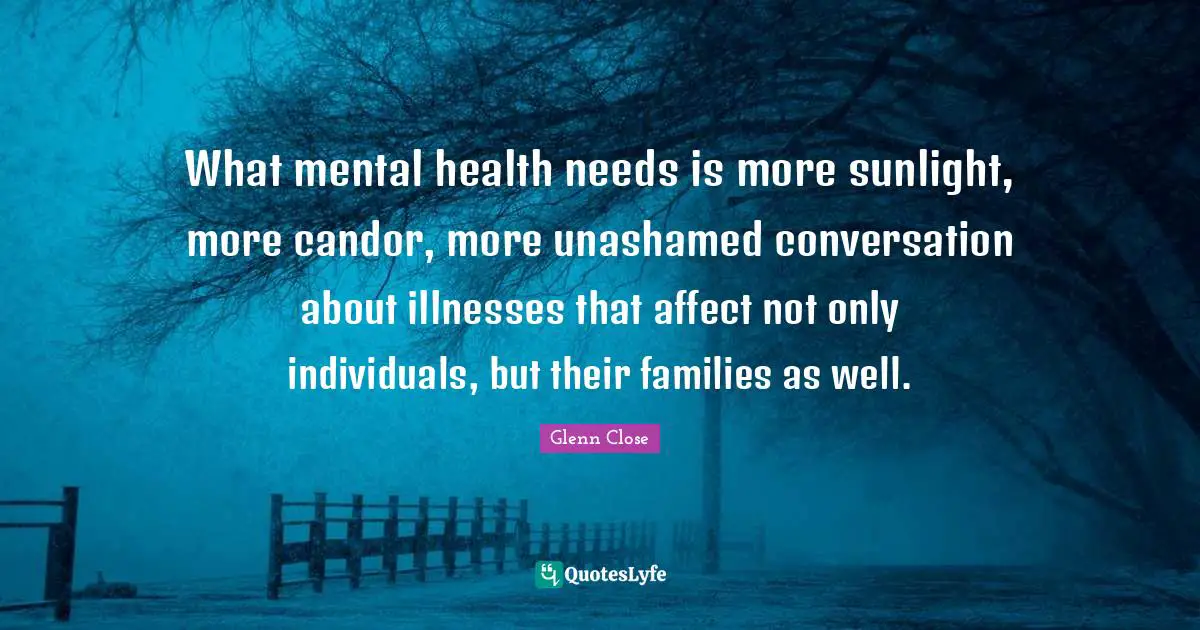 What mental health needs is more sunlight, more candor, more unashamed conversation about illnesses that affect not only individuals, but their families as well.