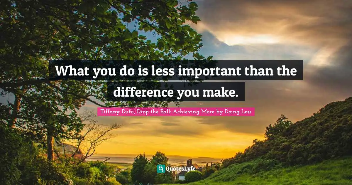 What you do is less important than the difference you make.