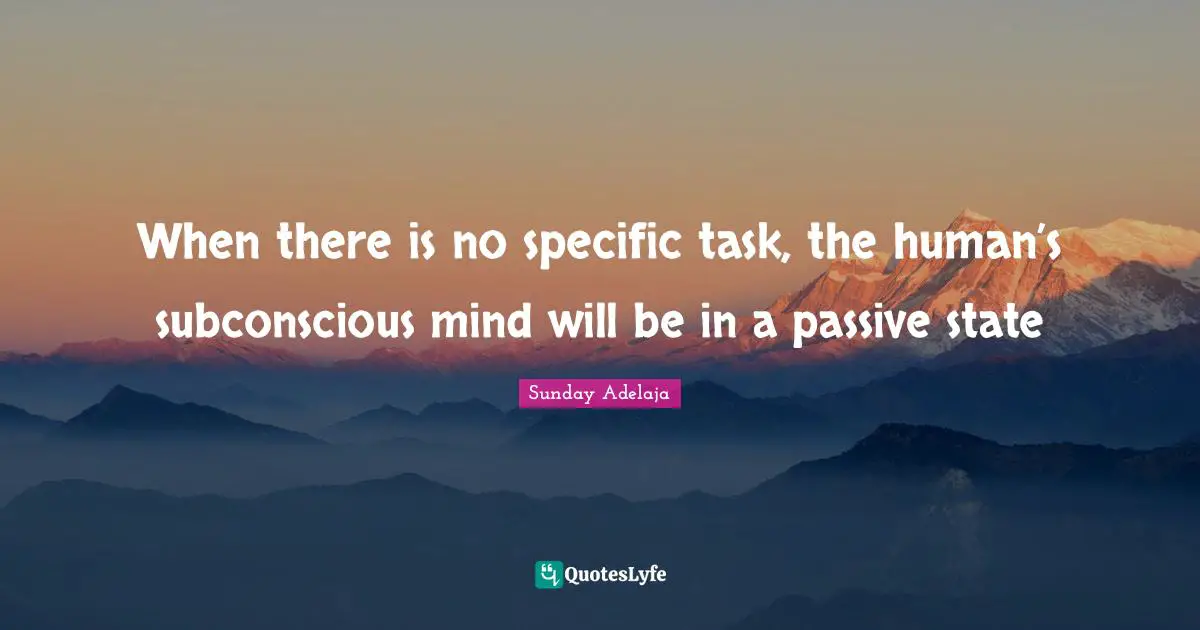 Specific Quotes: "When there is no specific task, the human’s subconscious mind will be in a passive state"