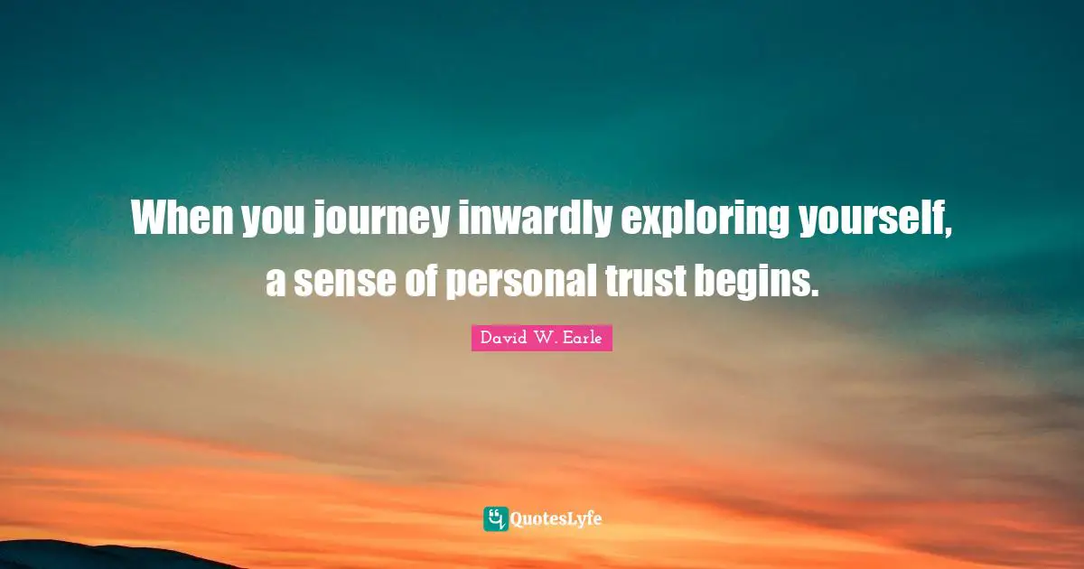 When you journey inwardly exploring yourself, a sense of personal trust begins.