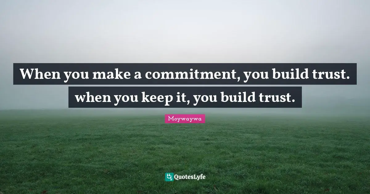 When you make a commitment, you build trust. when you keep it, you bui ...