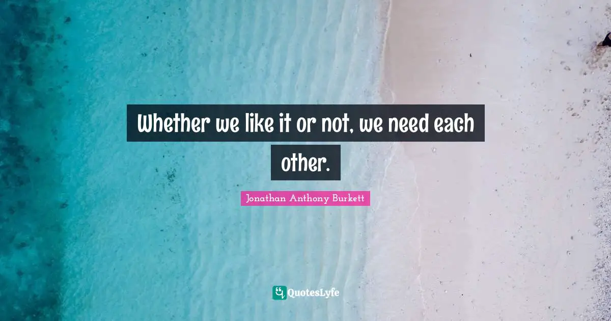 Whether we like it or not, we need each other.