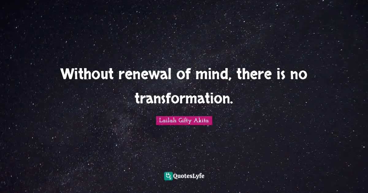 Without renewal of mind, there is no transformation.
