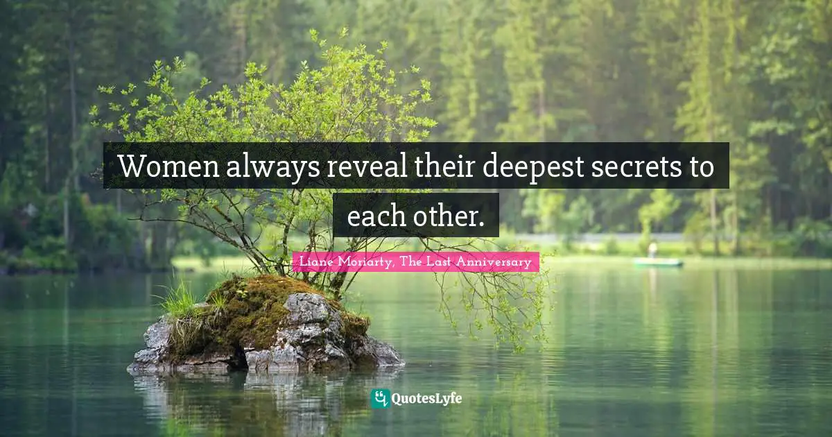 Women always reveal their deepest secrets to each other.
