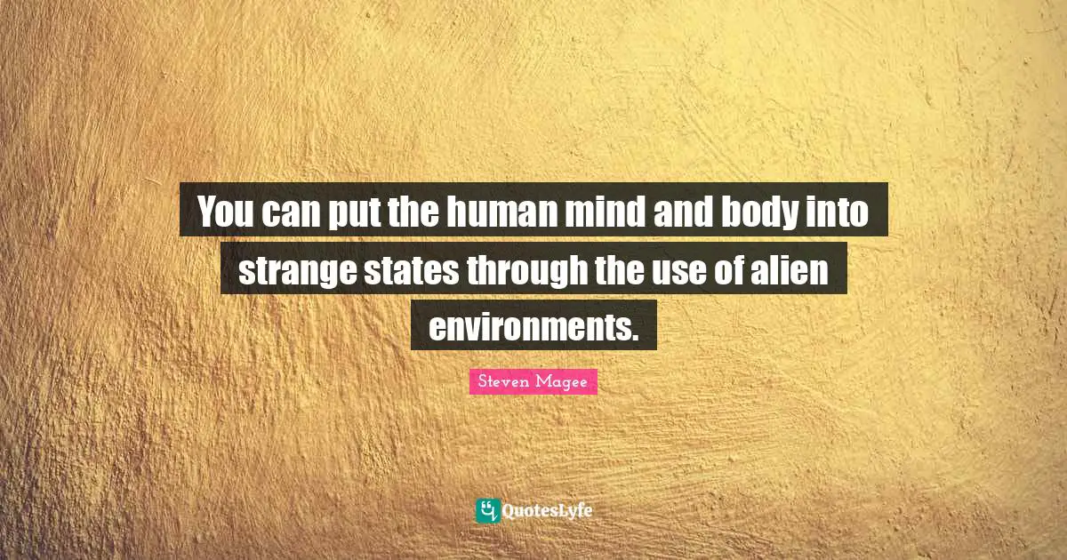 You can put the human mind and body into strange states through the use of alien environments.