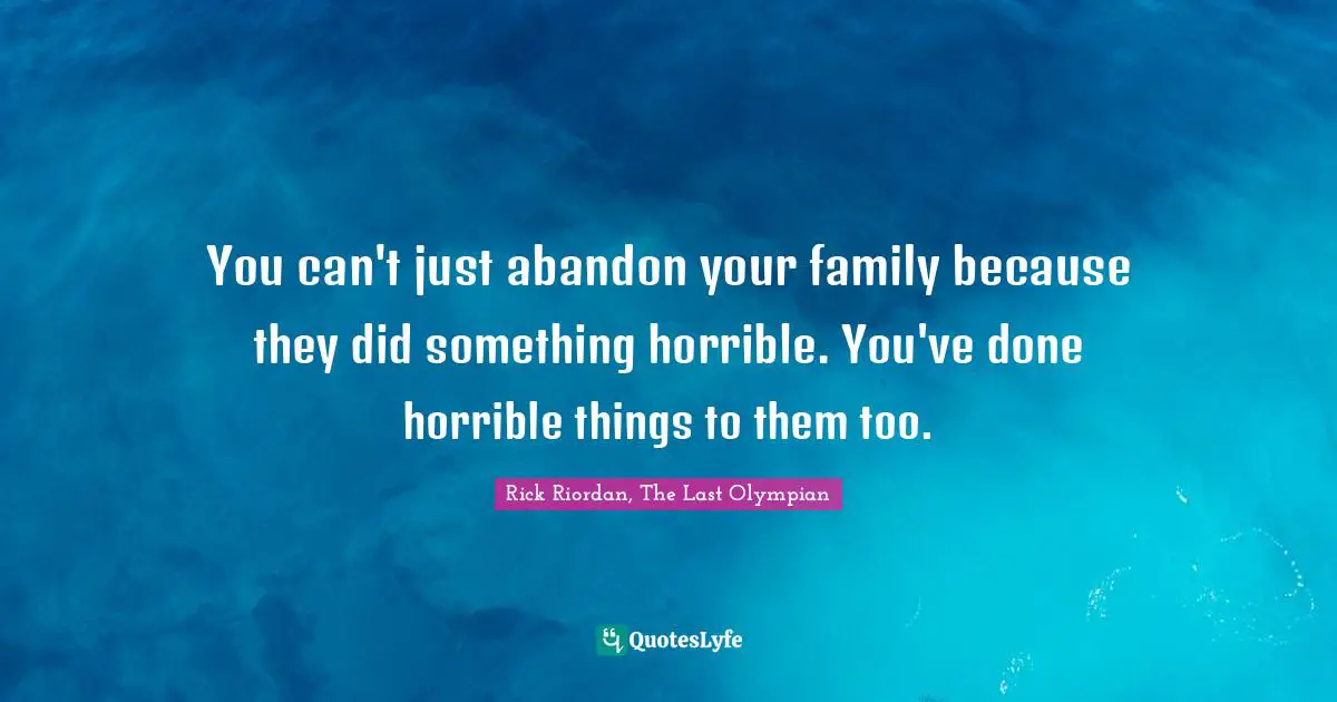 You can't just abandon your family because they did something horrible. You've done horrible things to them too.