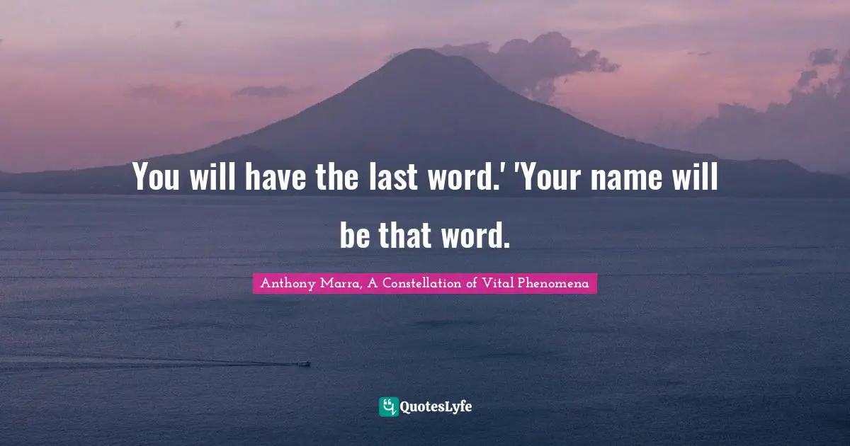 You will have the last word.' 'Your name will be that word.